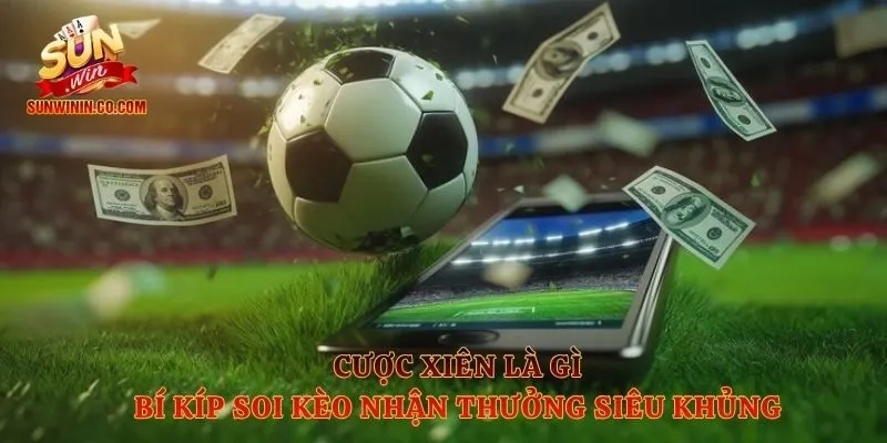Cược Xiên Là Gì - Bí Kíp Soi Kèo Nhận Thưởng Siêu Khủng 