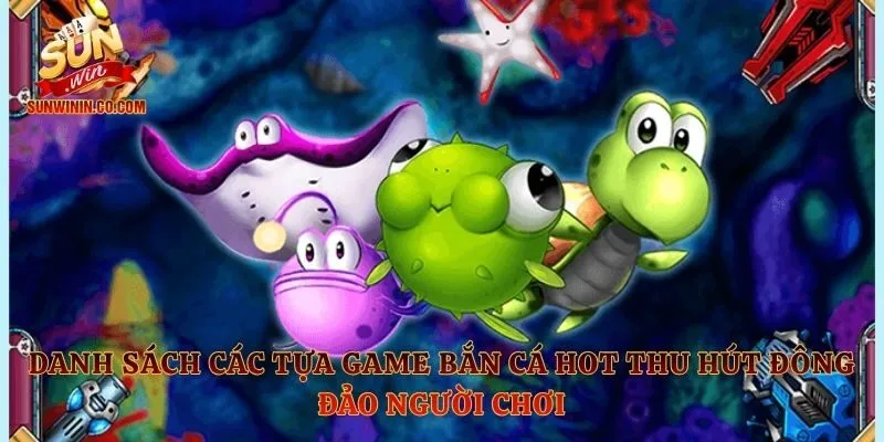 Danh sách các tựa game bắn cá hot thu hút đông đảo người chơi