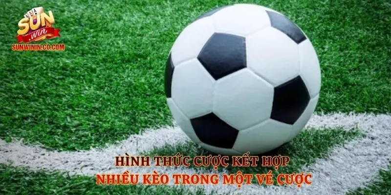 Hình thức cược kết hợp nhiều kèo trong một vé cược