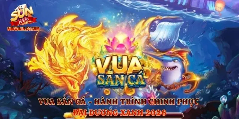 Vua Săn Cá - Hành Trình Chinh Phục Đại Dương Xanh 2026 
